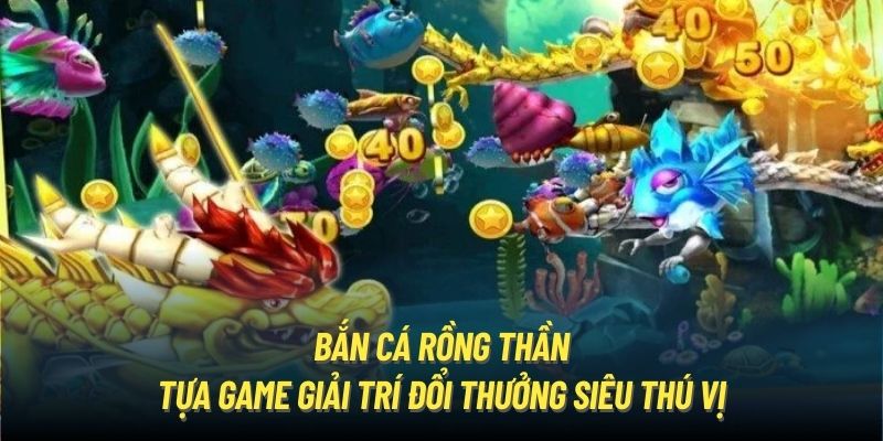 Bắn Cá Rồng Thần - Tựa Game Giải Trí Đổi Thưởng Siêu Thú Vị