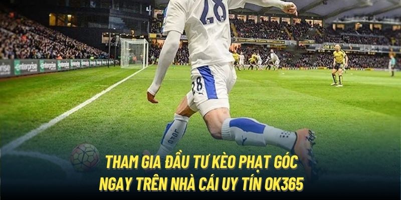 Tham gia đầu tư kèo phạt góc ngay trên nhà cái uy tín OK365